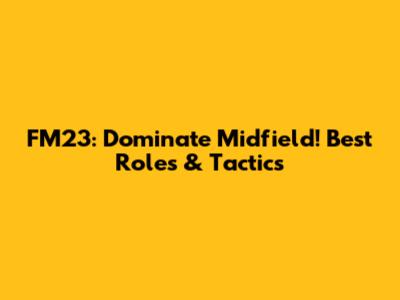 FM23: Dominate Midfield! Best Roles & Tactics