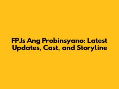 FPJ's Ang Probinsyano: Latest Updates, Cast, and Storyline