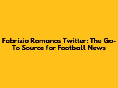 Fabrizio Romano's Twitter: The Go-To Source for Football News