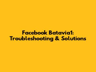 Facebook Batavia1: Troubleshooting & Solutions