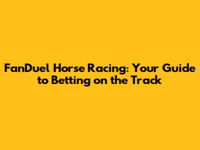 FanDuel Horse Racing: Your Guide to Betting on the Track