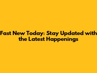 Fast New Today: Stay Updated with the Latest Happenings