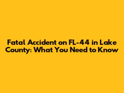Fatal Accident on FL-44 in Lake County: What You Need to Know