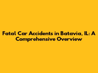 Fatal Car Accidents in Batavia, IL: A Comprehensive Overview