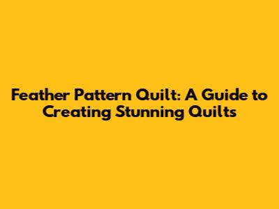 Feather Pattern Quilt: A Guide to Creating Stunning Quilts