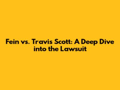 Fein vs. Travis Scott: A Deep Dive into the Lawsuit