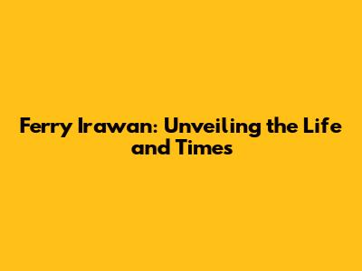 Ferry Irawan: Unveiling the Life and Times