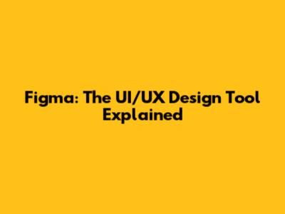Figma: The UI/UX Design Tool Explained