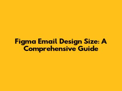 Figma Email Design Size: A Comprehensive Guide