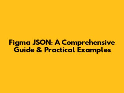 Figma JSON: A Comprehensive Guide & Practical Examples