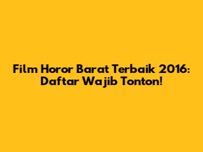 Film Horor Barat Terbaik 2016: Daftar Wajib Tonton!