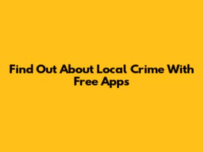 Find Out About Local Crime With Free Apps