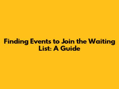 Finding Events to Join the Waiting List: A Guide