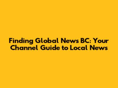 Finding Global News BC: Your Channel Guide to Local News