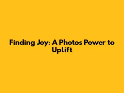 Finding Joy: A Photo's Power to Uplift