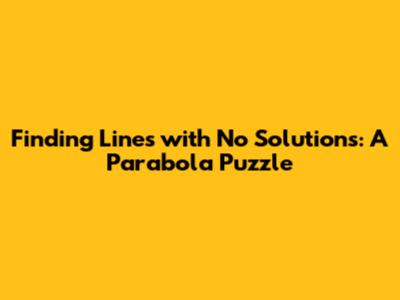 Finding Lines with No Solutions: A Parabola Puzzle