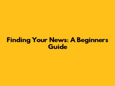 Finding Your News: A Beginner's Guide