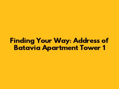 Finding Your Way: Address of Batavia Apartment Tower 1