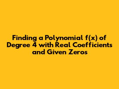 Finding a Polynomial f(x) of Degree 4 with Real Coefficients and Given Zeros