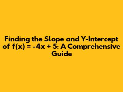 Finding the Slope and Y-Intercept of f(x) = -4x + 5: A Comprehensive Guide