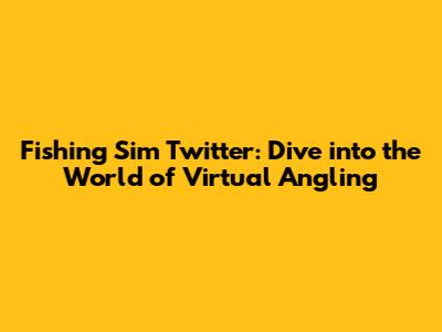 Fishing Sim Twitter: Dive into the World of Virtual Angling