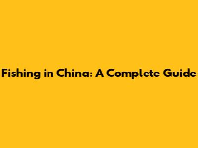 Fishing in China: A Complete Guide