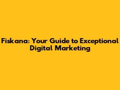 Fiskana: Your Guide to Exceptional Digital Marketing