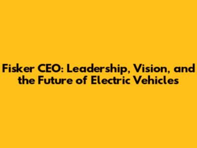 Fisker CEO: Leadership, Vision, and the Future of Electric Vehicles