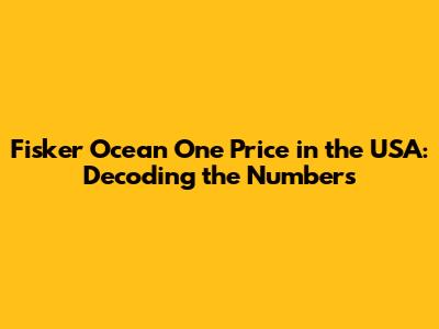 Fisker Ocean One Price in the USA: Decoding the Numbers