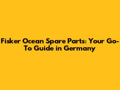 Fisker Ocean Spare Parts: Your Go-To Guide in Germany