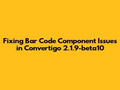 Fixing Bar Code Component Issues in Convertigo 2.1.9-beta10