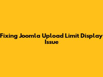 Fixing Joomla Upload Limit Display Issue