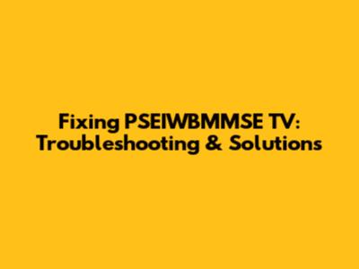 Fixing PSEIWBMMSE TV: Troubleshooting & Solutions