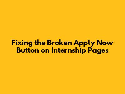 Fixing the Broken 'Apply Now' Button on Internship Pages