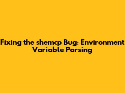 Fixing the shemcp Bug: Environment Variable Parsing