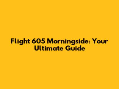 Flight 605 Morningside: Your Ultimate Guide