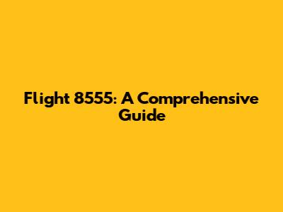 Flight 8555: A Comprehensive Guide