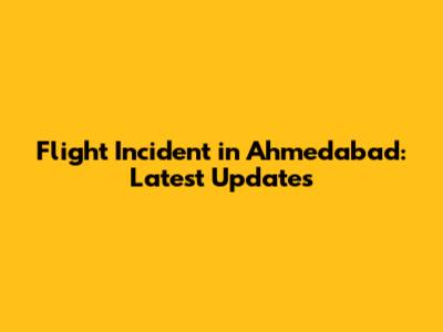 Flight Incident in Ahmedabad: Latest Updates