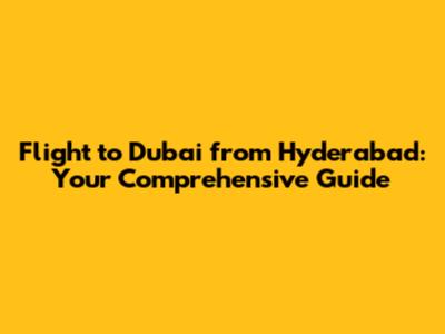 Flight to Dubai from Hyderabad: Your Comprehensive Guide