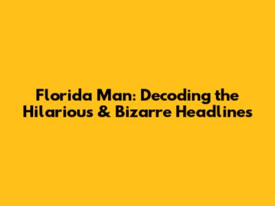 Florida Man: Decoding the Hilarious & Bizarre Headlines