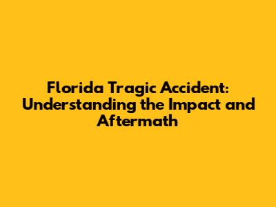 Florida Tragic Accident: Understanding the Impact and Aftermath