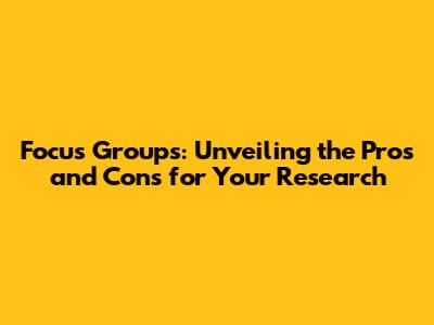 Focus Groups: Unveiling the Pros and Cons for Your Research