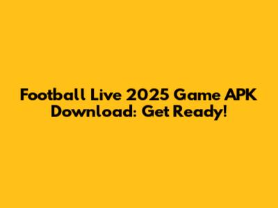 Football Live 2025 Game APK Download: Get Ready!