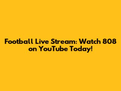 Football Live Stream: Watch 808 on YouTube Today!