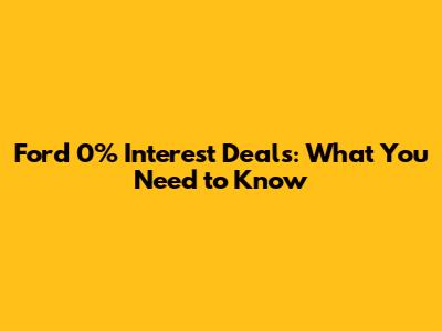 Ford 0% Interest Deals: What You Need to Know