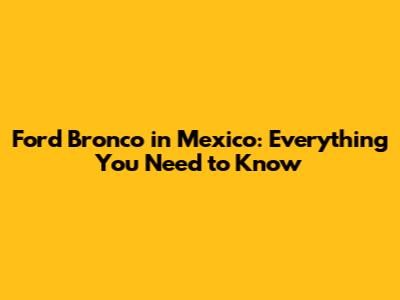 Ford Bronco in Mexico: Everything You Need to Know