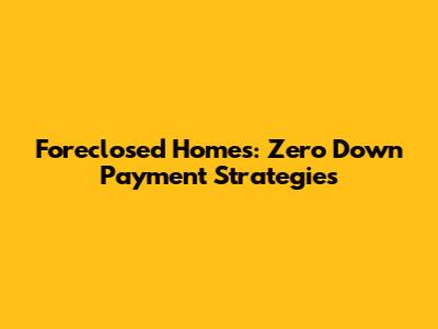 Foreclosed Homes: Zero Down Payment Strategies