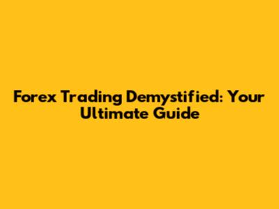 Forex Trading Demystified: Your Ultimate Guide
