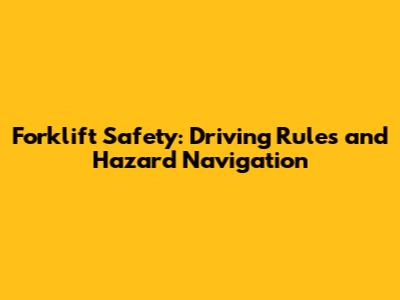 Forklift Safety: Driving Rules and Hazard Navigation