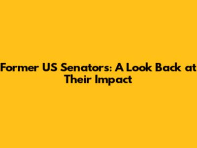 Former US Senators: A Look Back at Their Impact